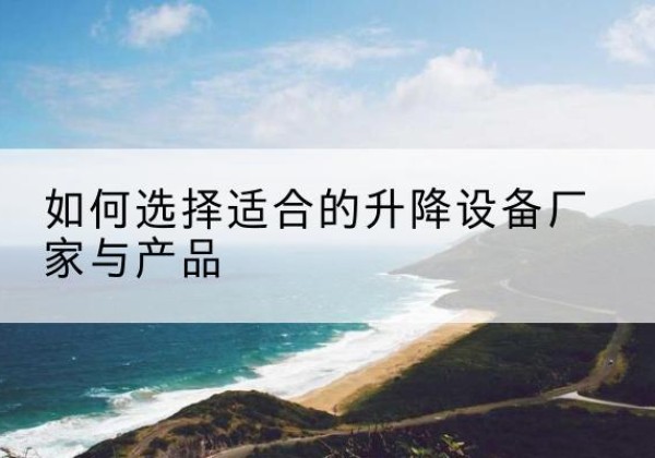 西安电动升降平台厂家-如何选择适合的升降设备厂家与产品